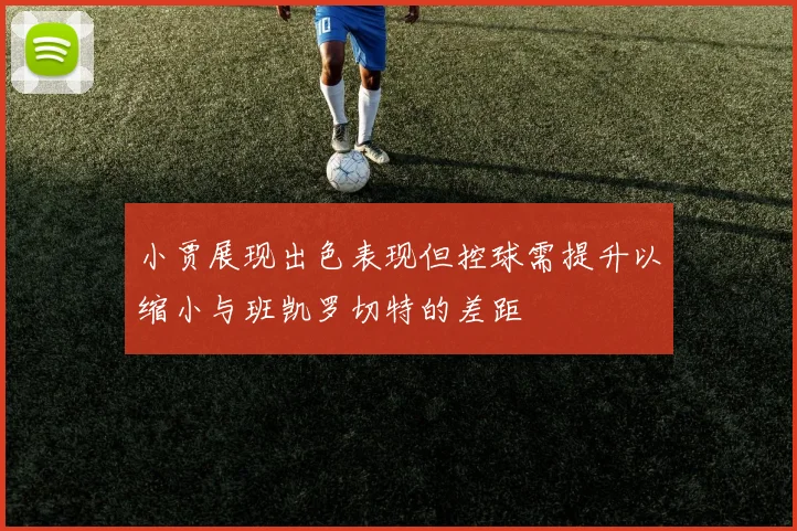 小贾展现出色表现但控球需提升以缩小与班凯罗切特的差距