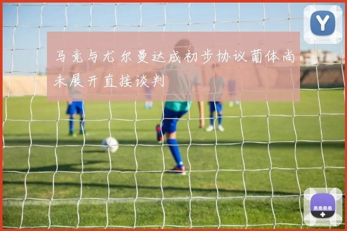 马竞与尤尔曼达成初步协议葡体尚未展开直接谈判