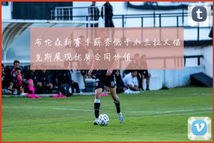 布伦森新赛季薪资低于加兰拉文福克斯展现优质合同价值