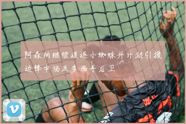 阿森纳继续追逐小蜘蛛并计划引援边锋中场及多面手后卫