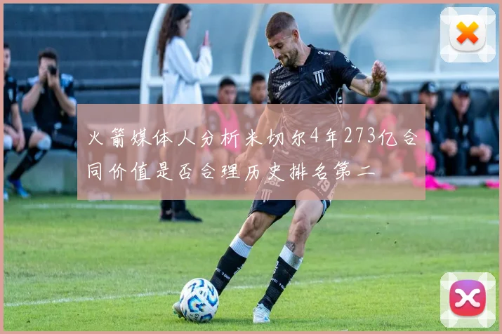 火箭媒体人分析米切尔4年273亿合同价值是否合理历史排名第二