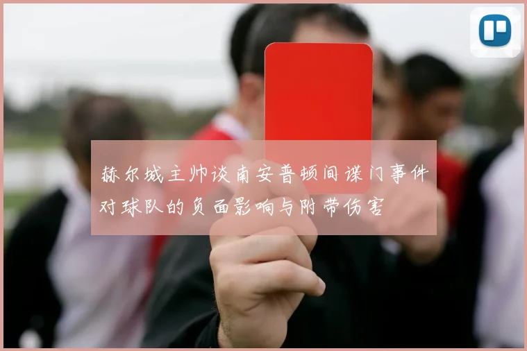 赫尔城主帅谈南安普顿间谍门事件对球队的负面影响与附带伤害