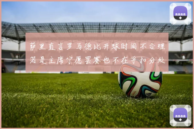 萨里直言罗马德比开球时间不合理若是主席宁愿罢赛也不在乎扣分处罚