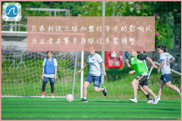 贝弗利谈三球加盟对华子的影响认为后者本赛季持球过多需调整