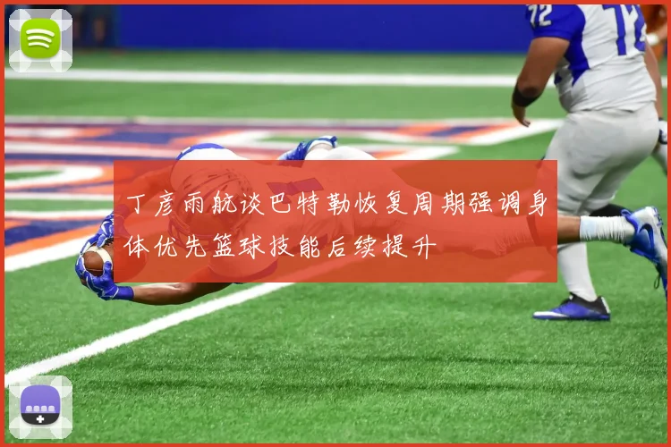 丁彦雨航谈巴特勒恢复周期强调身体优先篮球技能后续提升