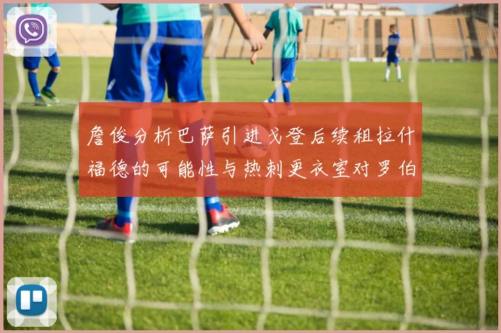 詹俊分析巴萨引进戈登后续租拉什福德的可能性与热刺更衣室对罗伯逊的需求
