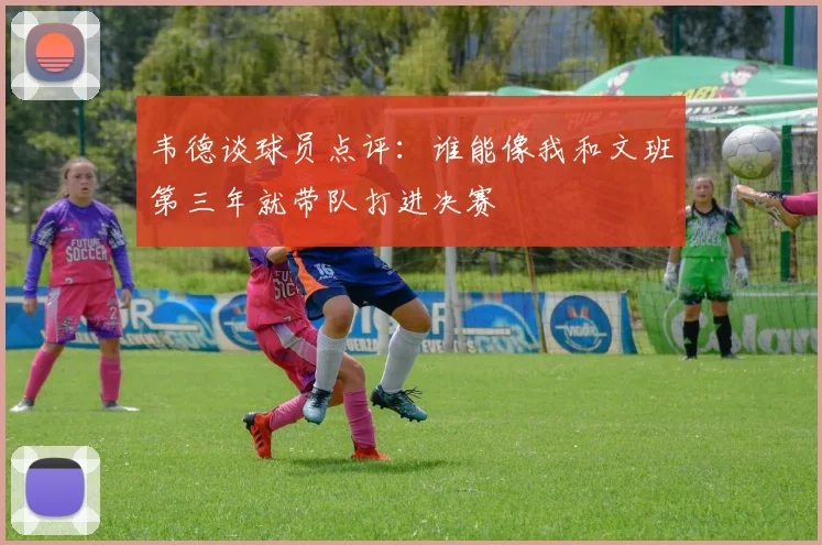 韦德谈球员点评：谁能像我和文班第三年就带队打进决赛
