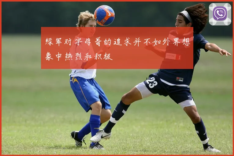 绿军对字母哥的追求并不如外界想象中热烈和积极