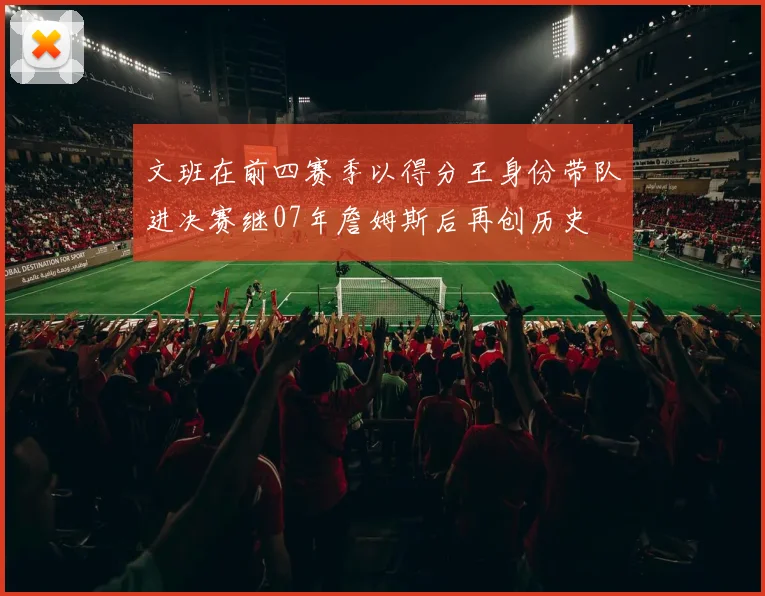 文班在前四赛季以得分王身份带队进决赛继07年詹姆斯后再创历史