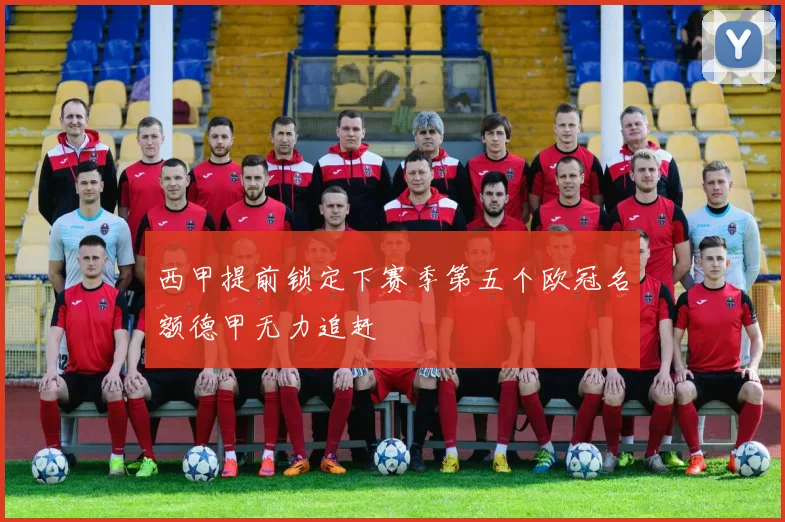 西甲提前锁定下赛季第五个欧冠名额德甲无力追赶
