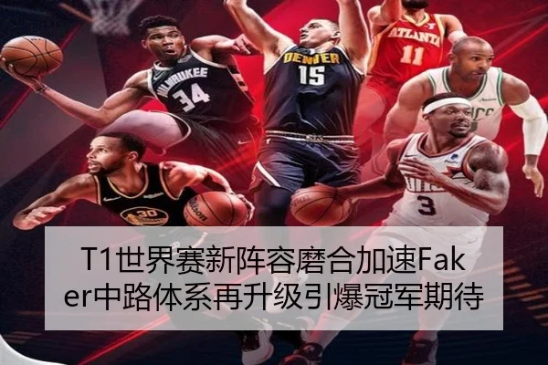 T1世界赛新阵容磨合加速Faker中路体系再升级引爆冠军期待